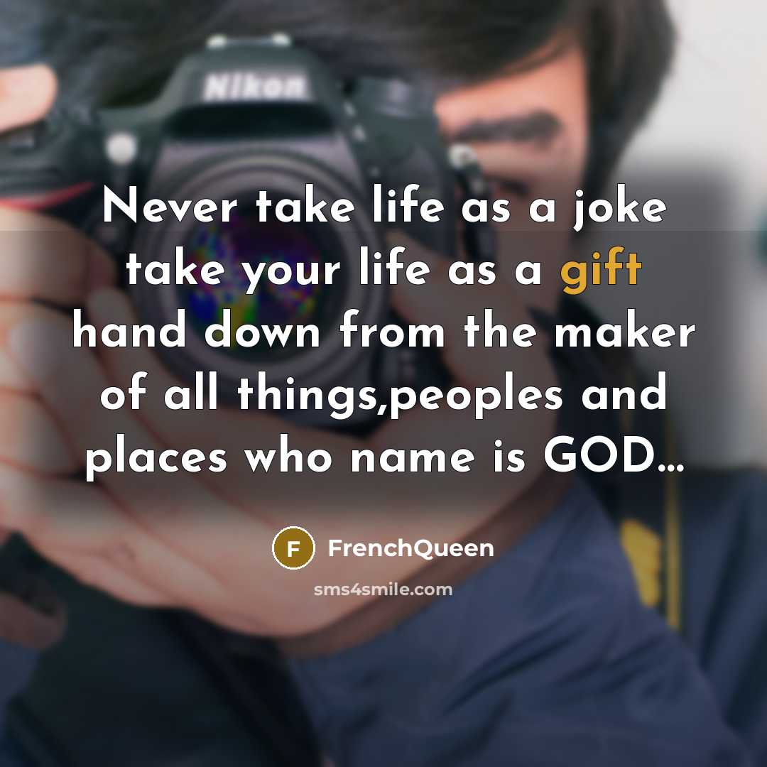“Never take life as a joke take your life as a gift hand down from the maker of all things,peoples and places who name is GOD…” quote by Frenchqueen