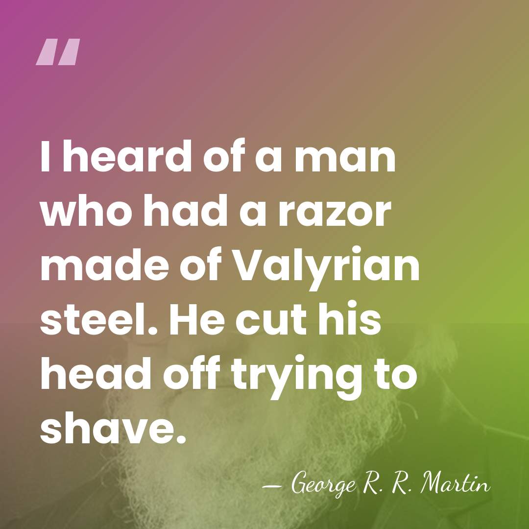 I heard of a man who had a razor made of Valyrian&hellip; - George R. R. Martin