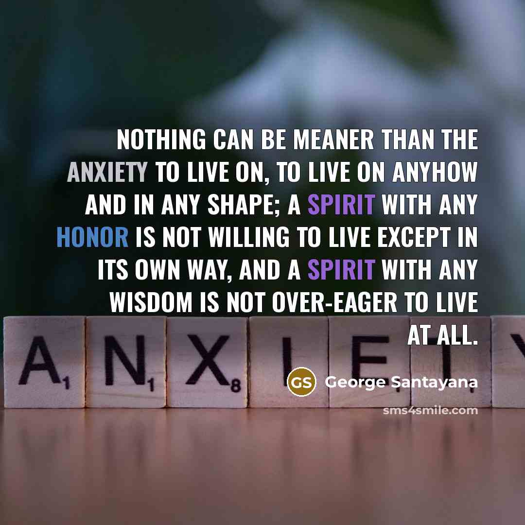 “Nothing can be meaner than the anxiety to live on,…” quote by George Santayana