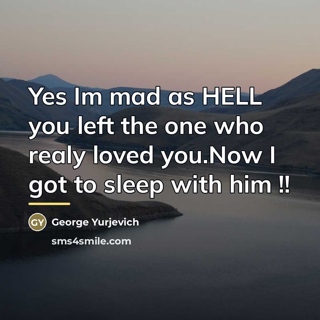 “Yes Im mad as HELL you left the one who…” quote by George Yurjevich