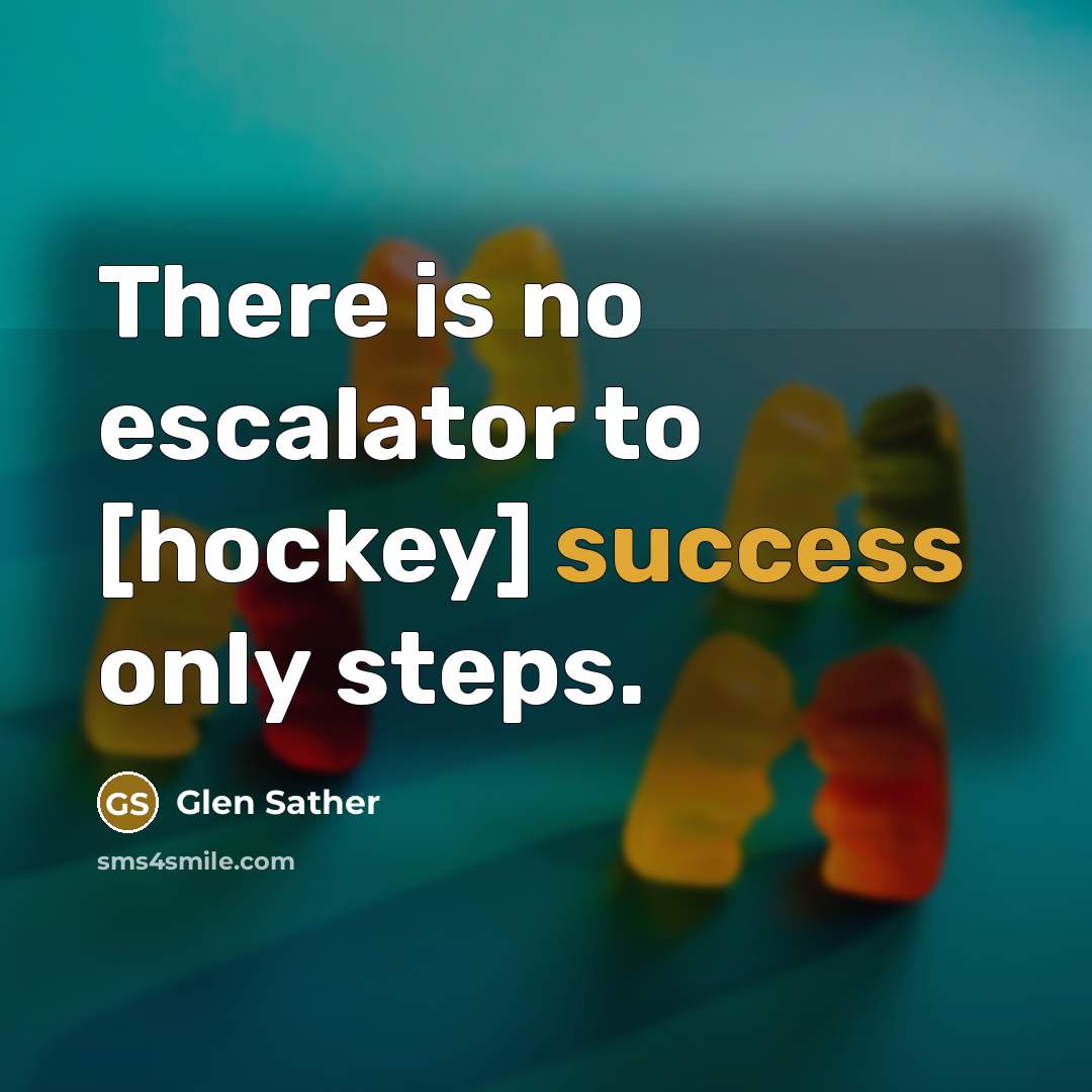 “There is no escalator to [hockey] success only steps.” quote by Glen Sather