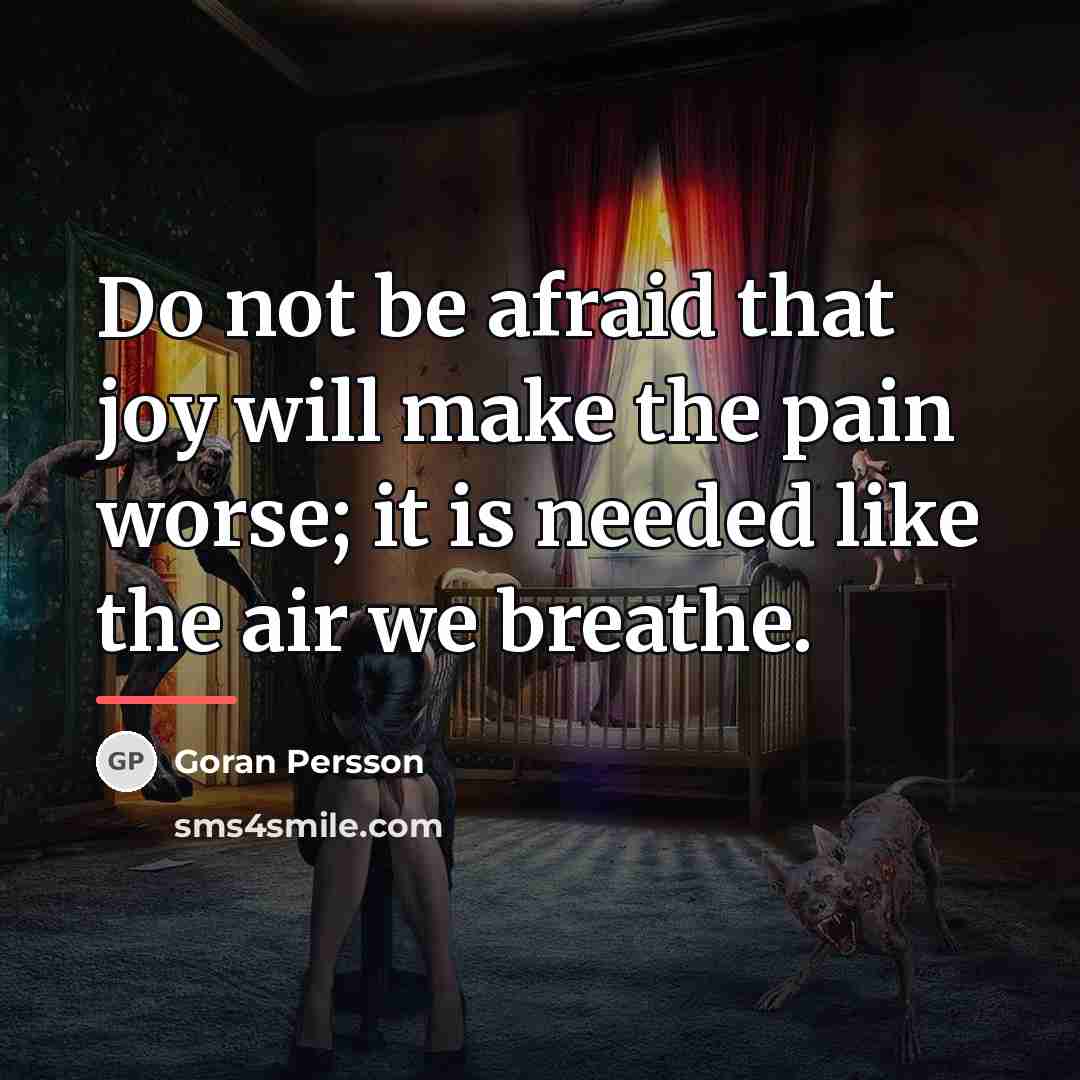 “Do not be afraid that joy will make the pain…” quote by Goran Persson