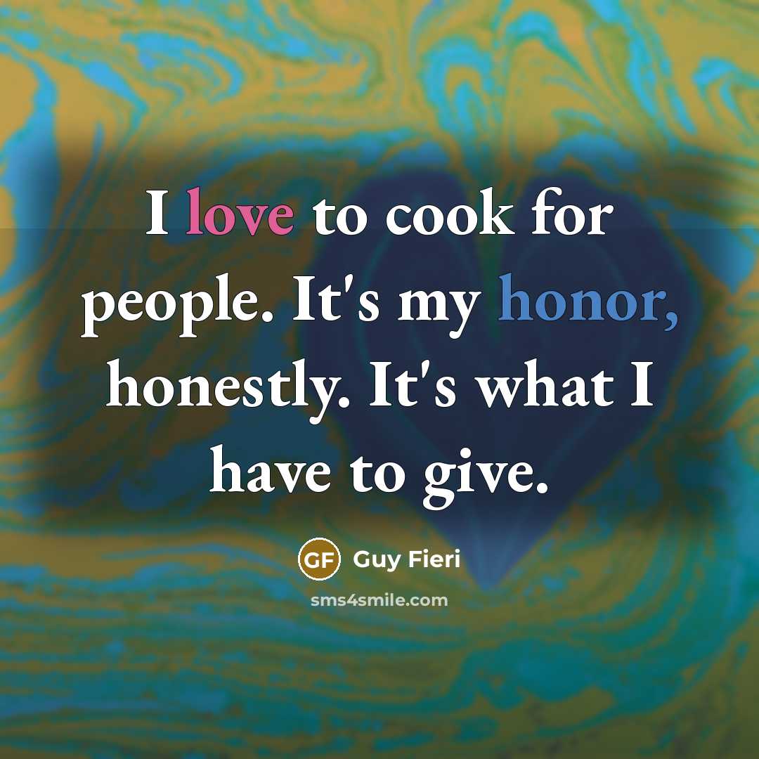 “I love to cook for people. It's my honor, honestly.…” quote by Guy Fieri