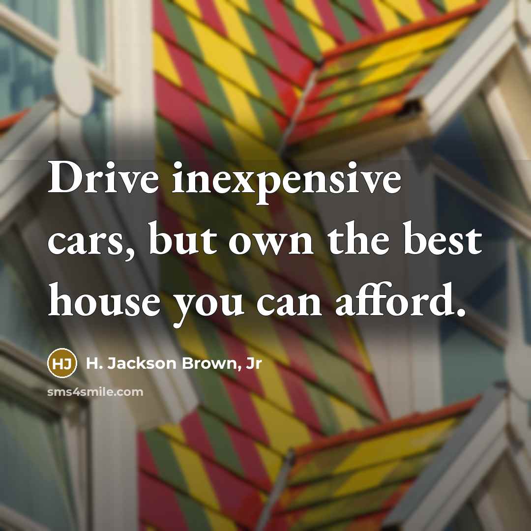 “Drive inexpensive cars, but own the best house you can…” quote by H. Jackson Brown, Jr