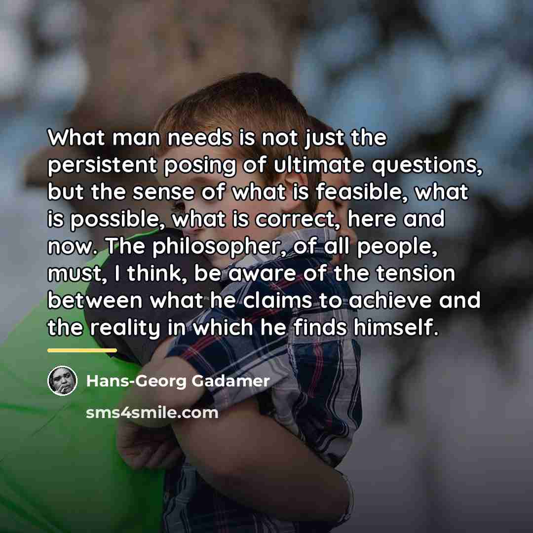 “What man needs is not just the persistent posing of…” quote by Hans-Georg Gadamer