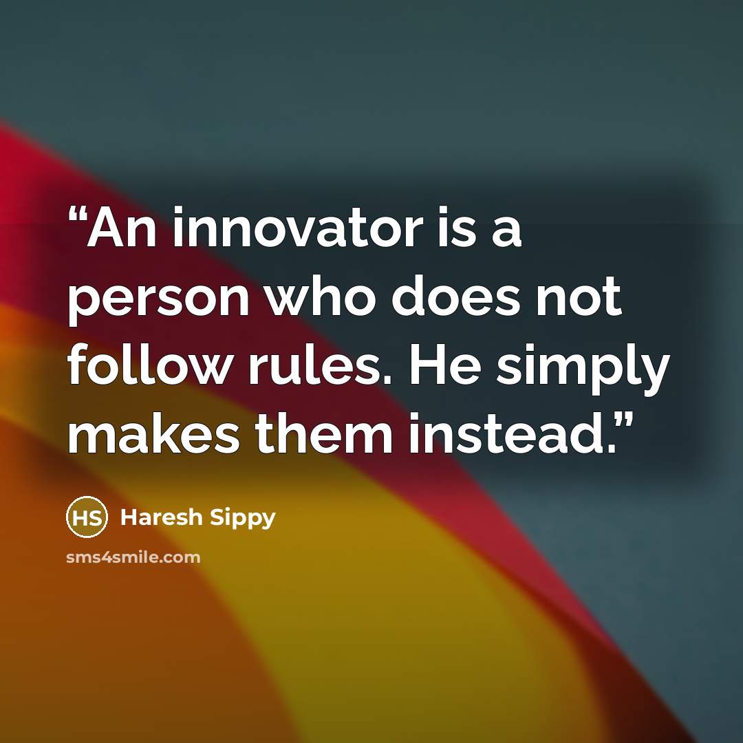 “An innovator is a person who does not follow rules. He simply makes them instead.” quote by Haresh Sippy