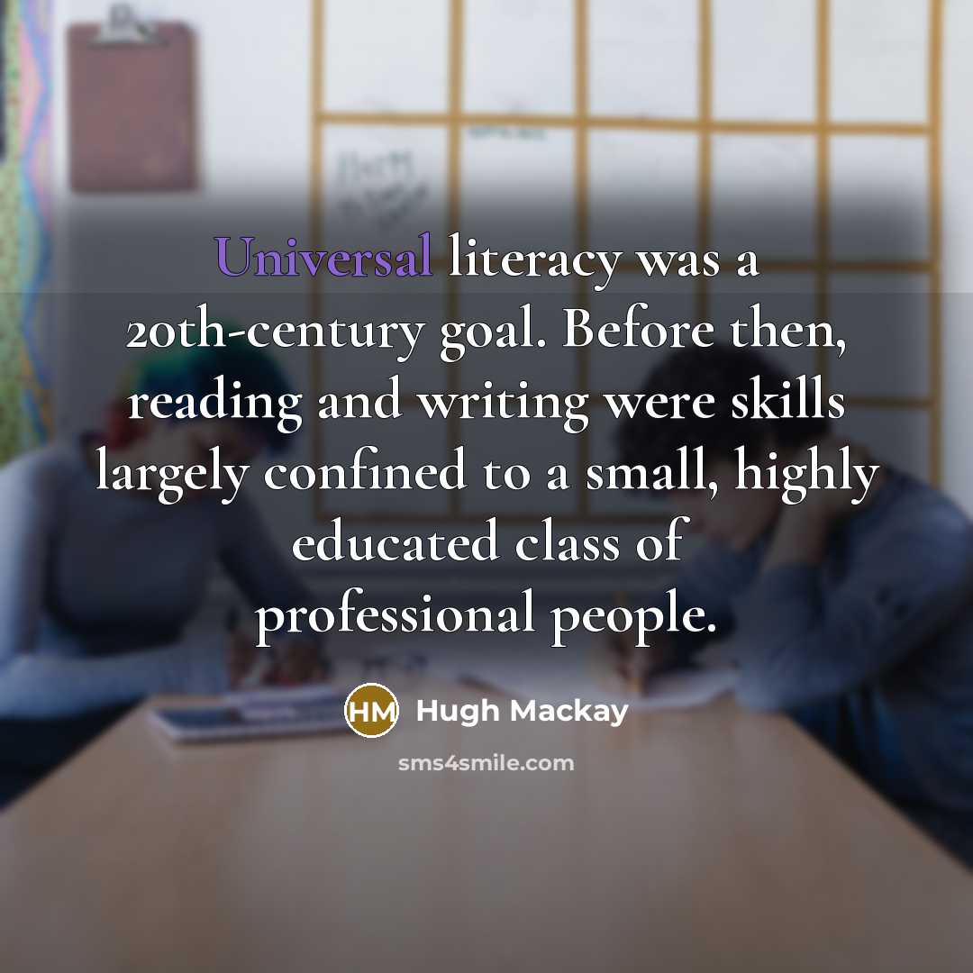 “Universal literacy was a 20th-century goal. Before then, reading and…” quote by Hugh Mackay