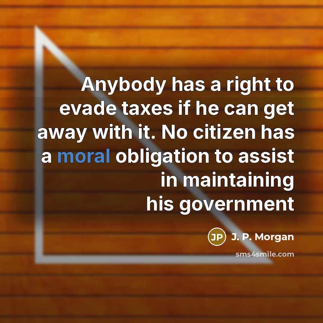 “Anybody has a right to evade taxes if he can…” quote by J. P. Morgan