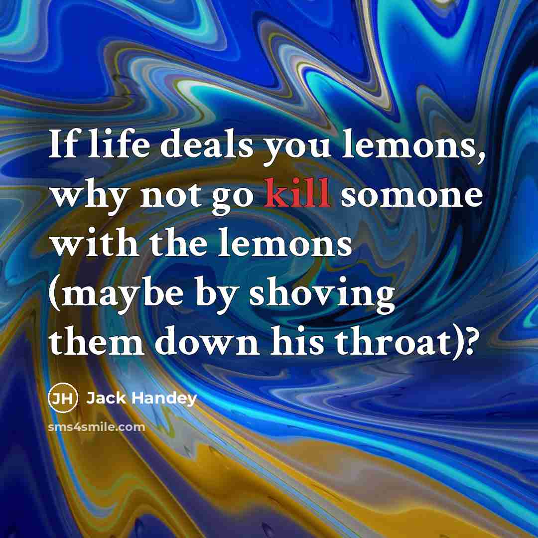 “If life deals you lemons, why not go kill somone…” quote by Jack Handey