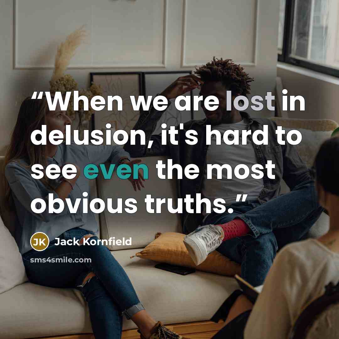 “When we are lost in delusion, it's hard to see even the most obvious truths.” quote by Jack Kornfield