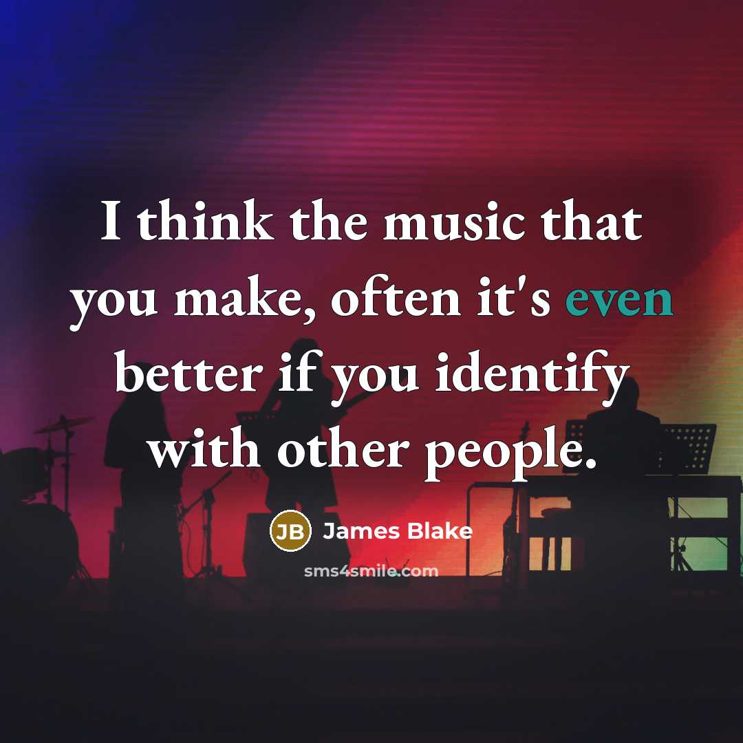 “I think the music that you make, often it's even…” quote by James Blake