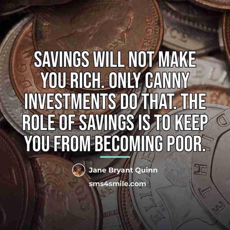 “Savings will not make you rich. Only canny investments do…” quote by Jane Bryant Quinn
