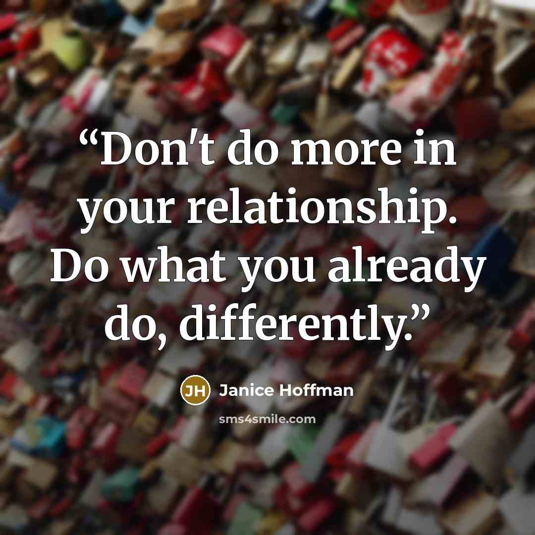 “Don't do more in your relationship. Do what you already do, differently.” quote by Janice Hoffman