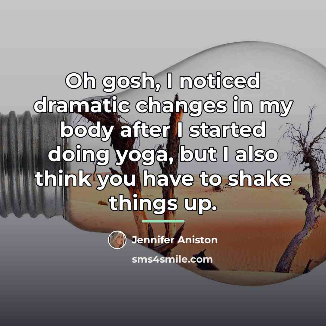 “Oh gosh, I noticed dramatic changes in my body after…” quote by Jennifer Aniston