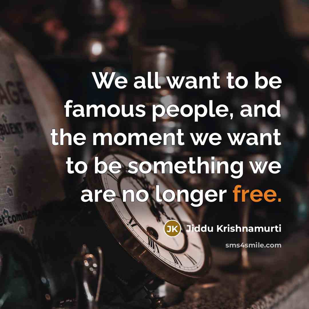 “We all want to be famous people, and the moment we want to be something we are no longer free.” quote by Jiddu Krishnamurti