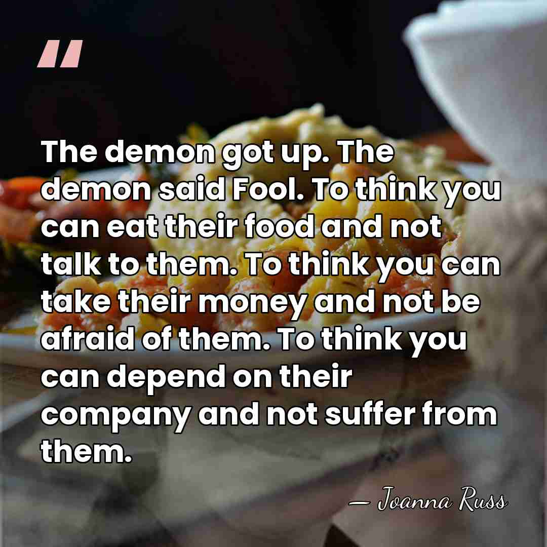 The demon got up. The demon said Fool. To think you can&hellip; - Joanna Russ
