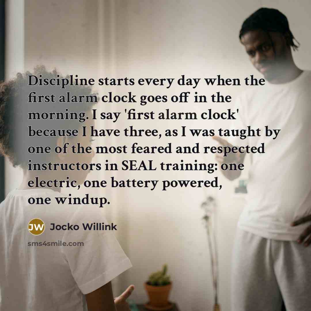 “Discipline starts every day when the first alarm clock goes…” quote by Jocko Willink