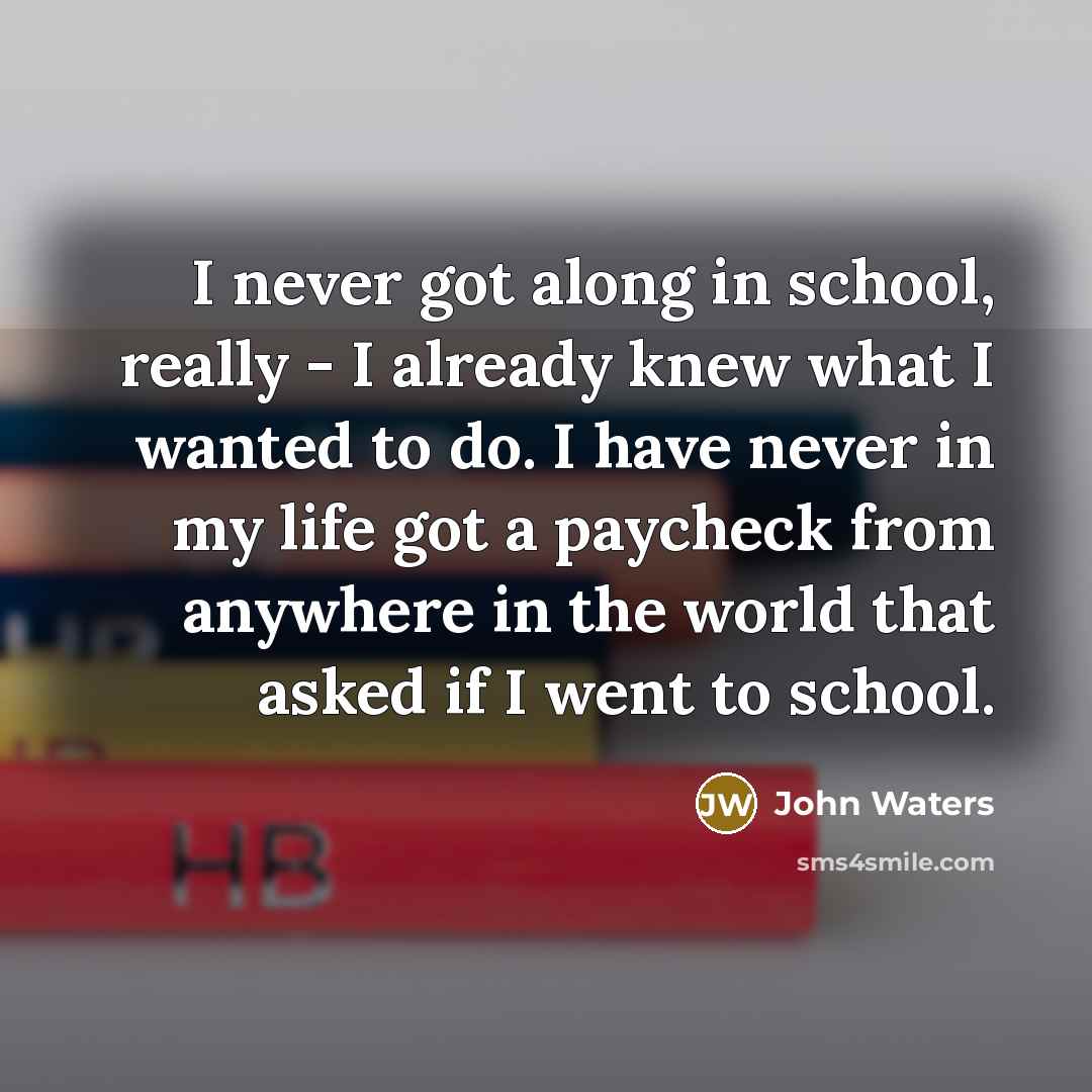 “I never got along in school, really - I already…” quote by John Waters