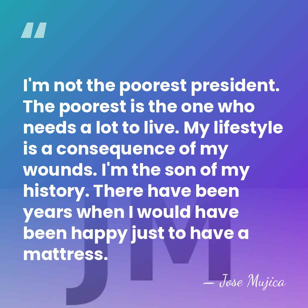 I'm not the poorest president. The poorest is the one who needs&hellip; - Jose Mujica