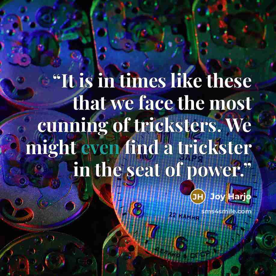“It is in times like these that we face the most cunning of tricksters. We might even find a trickster in the seat of power.” quote by Joy Harjo