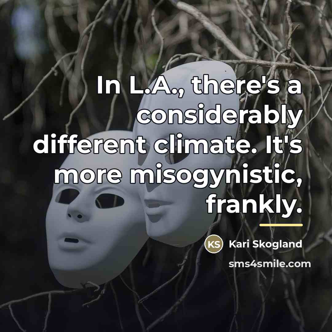 “In L.A., there's a considerably different climate. It's more misogynistic,…” quote by Kari Skogland