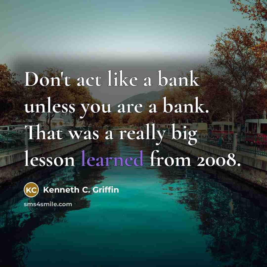 “Don't act like a bank unless you are a bank.…” quote by Kenneth C. Griffin