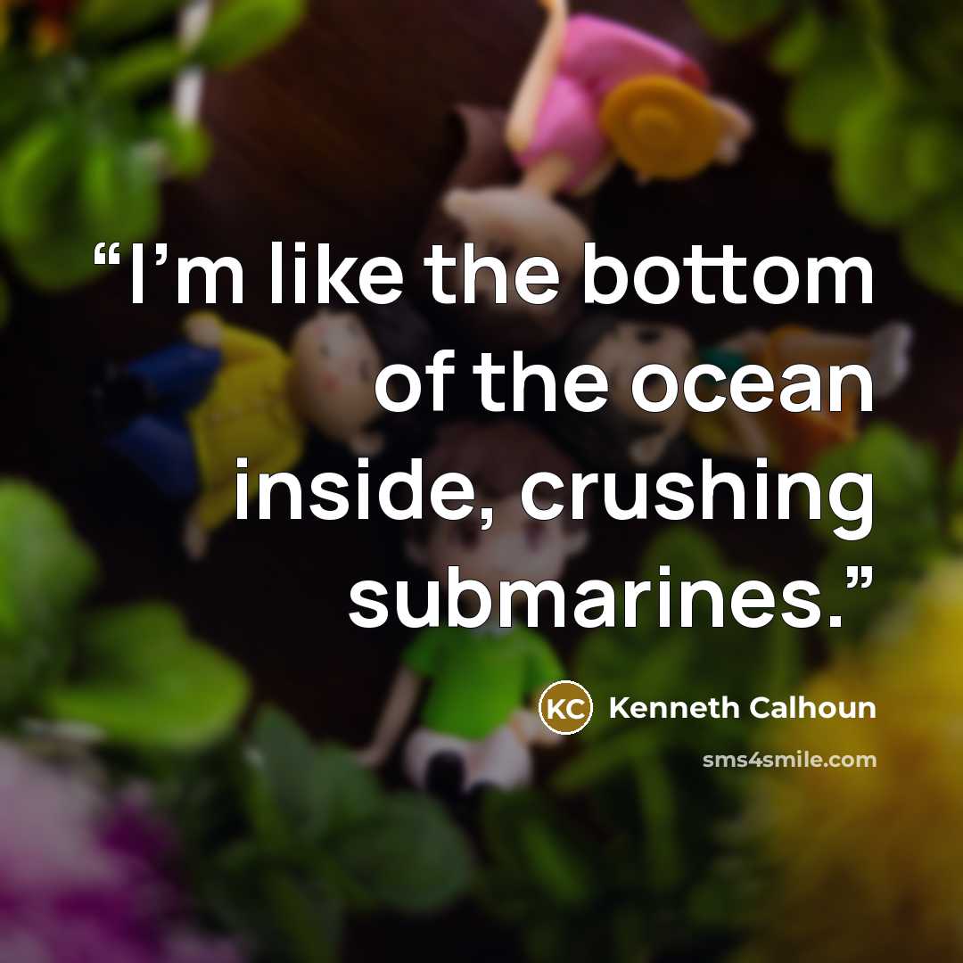 “I'm like the bottom of the ocean inside, crushing submarines.” quote by Kenneth Calhoun