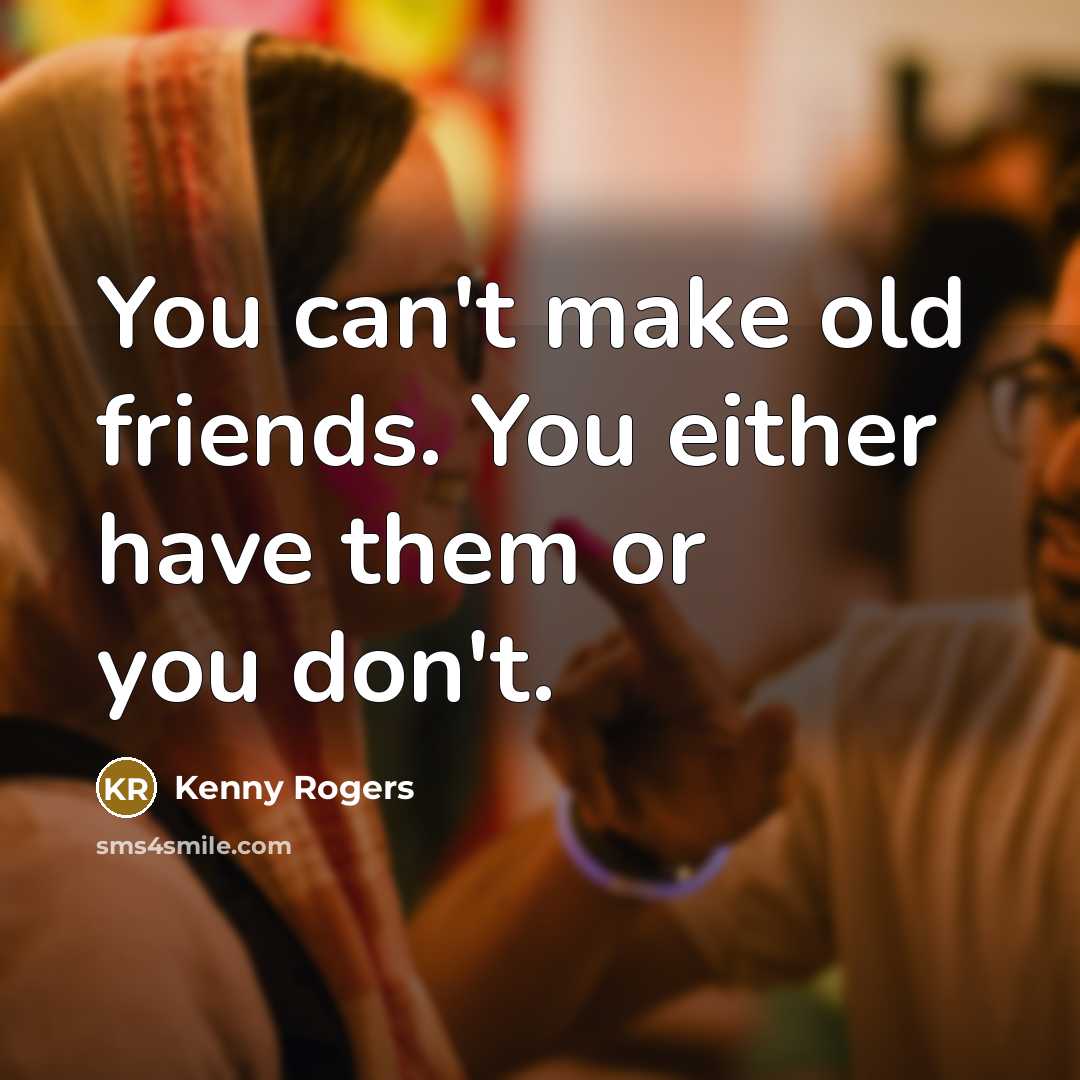“You can't make old friends. You either have them or…” quote by Kenny Rogers