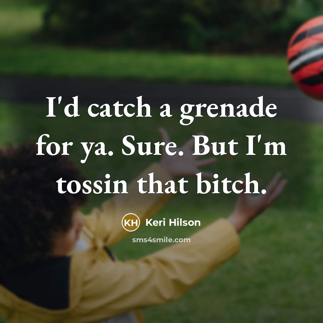 “I'd catch a grenade for ya. Sure. But I'm tossin that bitch.” quote by Keri Hilson
