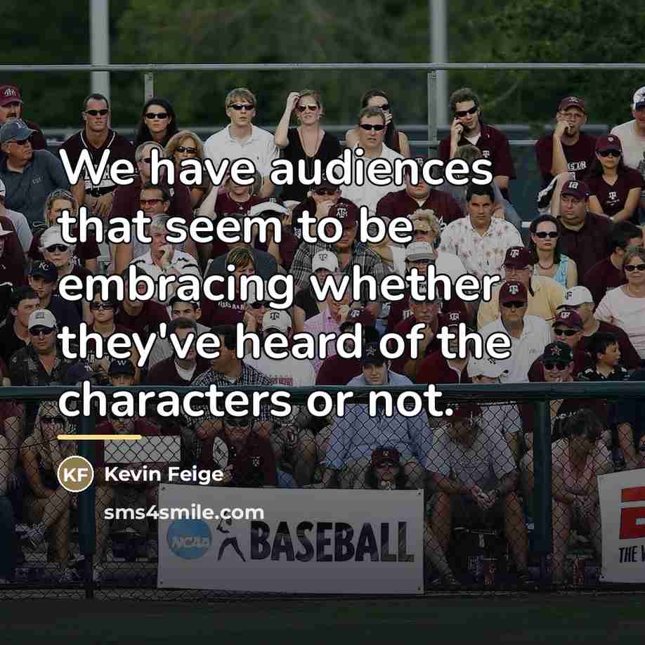 “We have audiences that seem to be embracing whether they've…” quote by Kevin Feige
