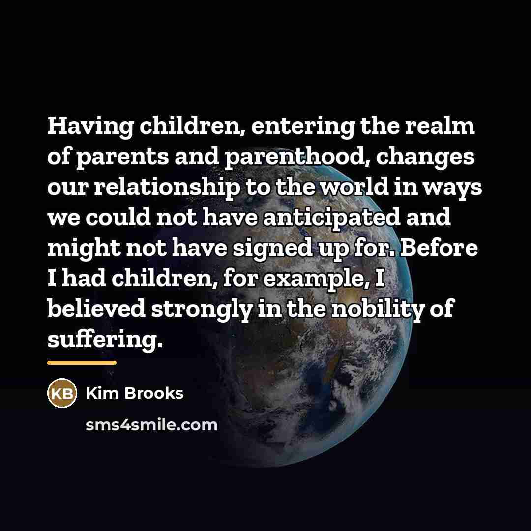 “Having children, entering the realm of parents and parenthood, changes…” quote by Kim Brooks