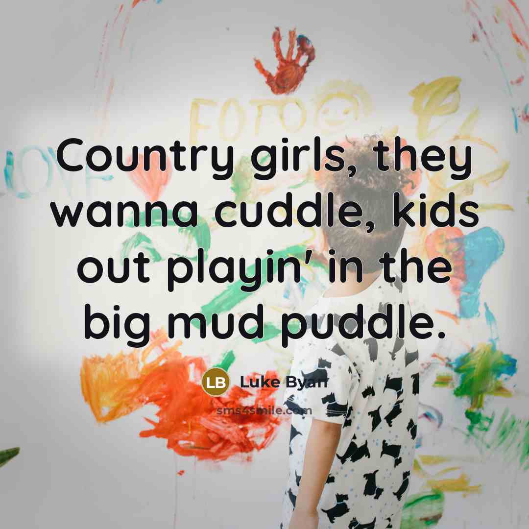 “Country girls, they wanna cuddle, kids out playin' in the big mud puddle.” quote by Luke Byan
