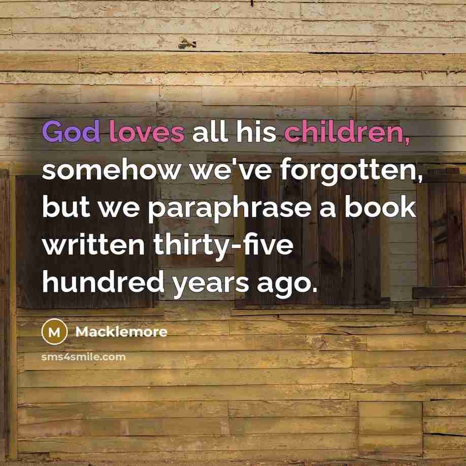 “God loves all his children, somehow we've forgotten, but we…” quote by Macklemore