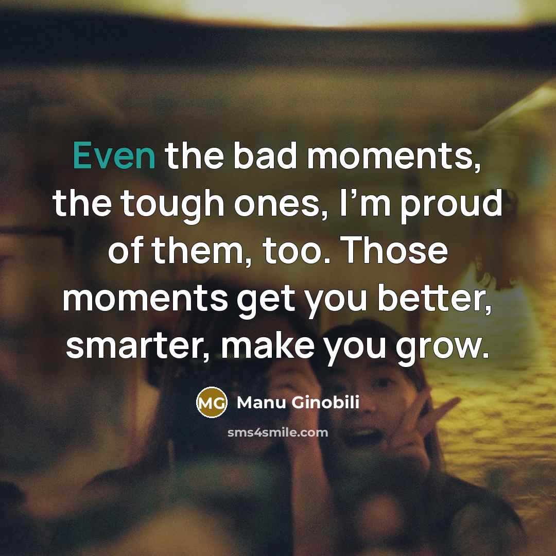 “Even the bad moments, the tough ones, I'm proud of…” quote by Manu Ginobili