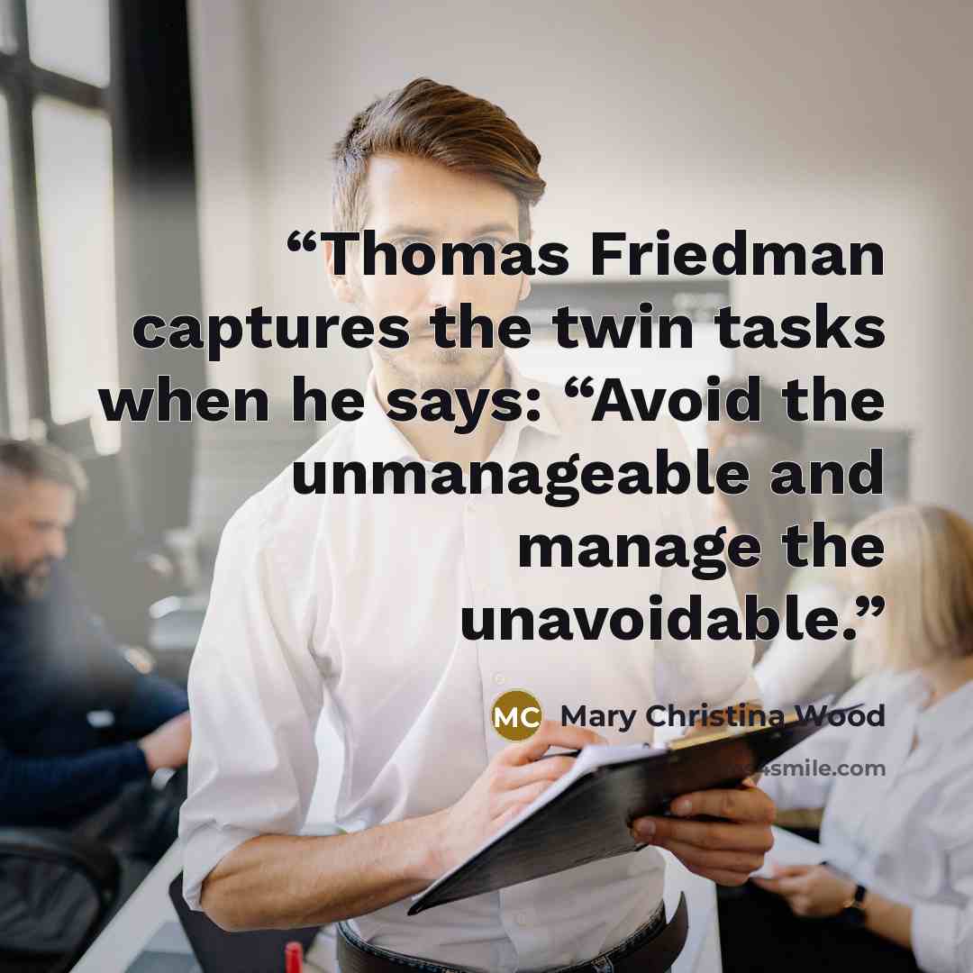 “Thomas Friedman captures the twin tasks when he says: “Avoid the unmanageable and manage the unavoidable.” quote by Mary Christina Wood