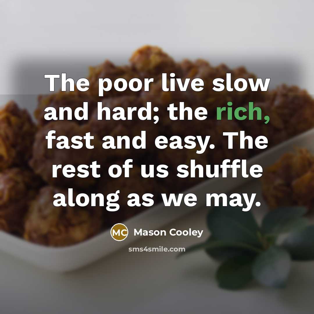 “The poor live slow and hard; the rich, fast and…” quote by Mason Cooley