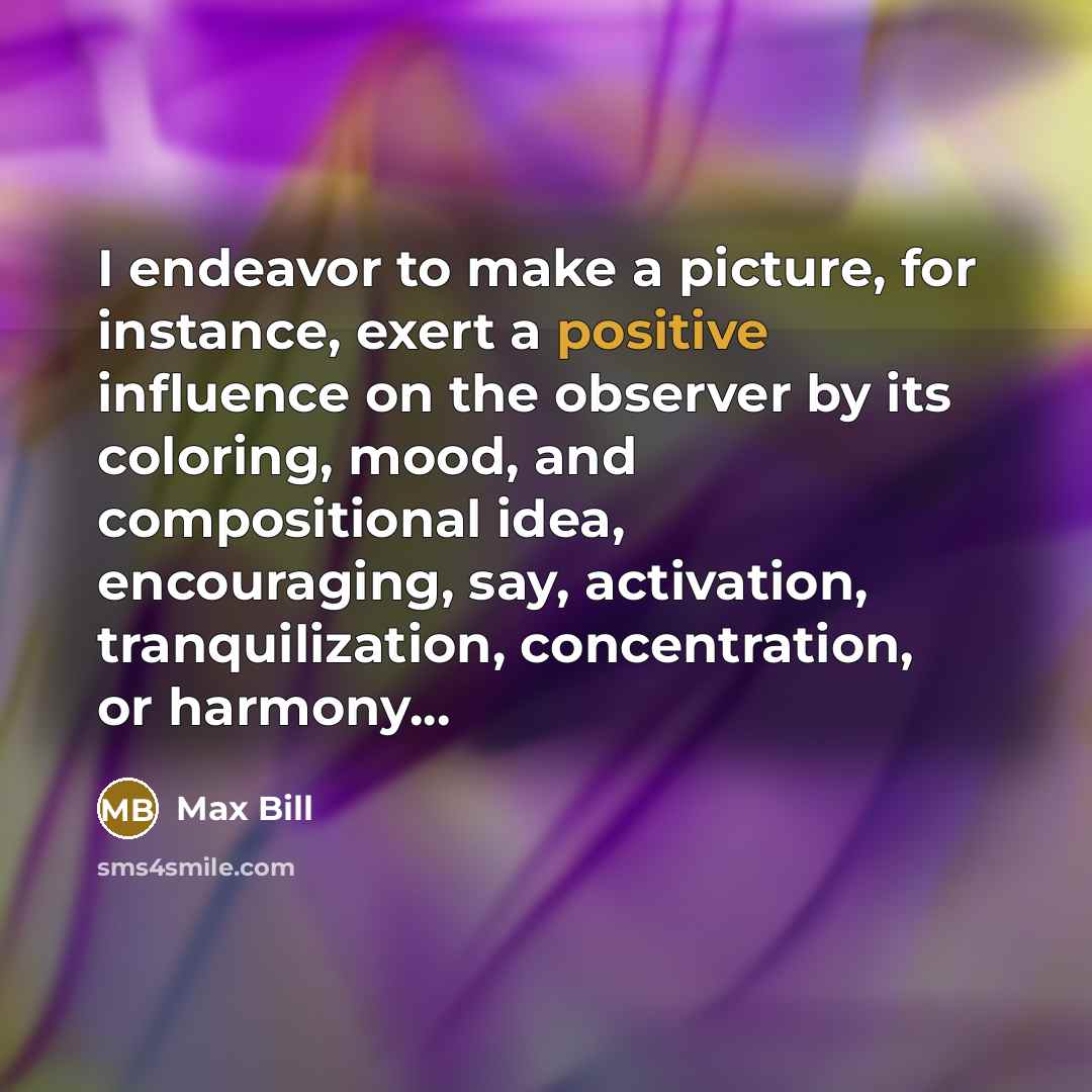 “I endeavor to make a picture, for instance, exert a…” quote by Max Bill