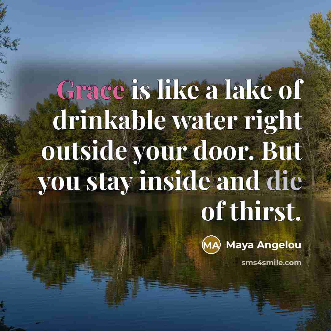 “Grace is like a lake of drinkable water right outside…” quote by Maya Angelou