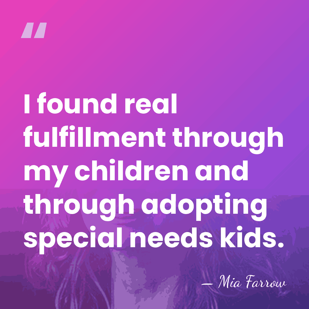 I found real fulfillment through my children and through adopting special needs&hellip; - Mia Farrow