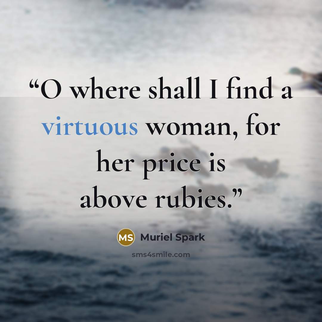 “O where shall I find a virtuous woman, for her price is above rubies.” quote by Muriel Spark