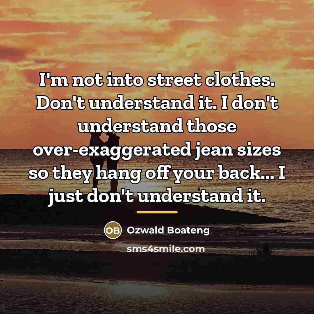“I'm not into street clothes. Don't understand it. I don't…” quote by Ozwald Boateng