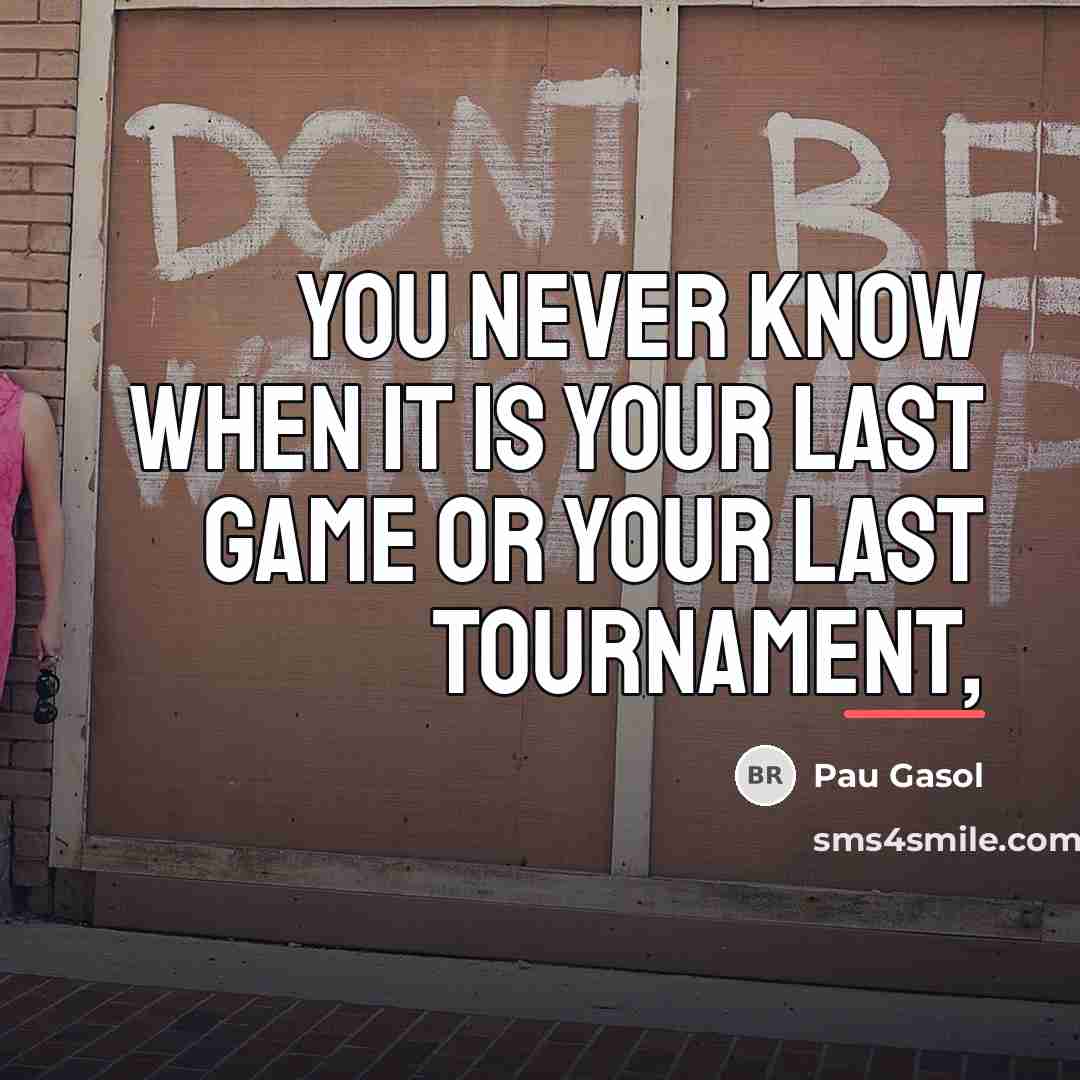 “You never know when it is your last game or…” quote by Pau Gasol