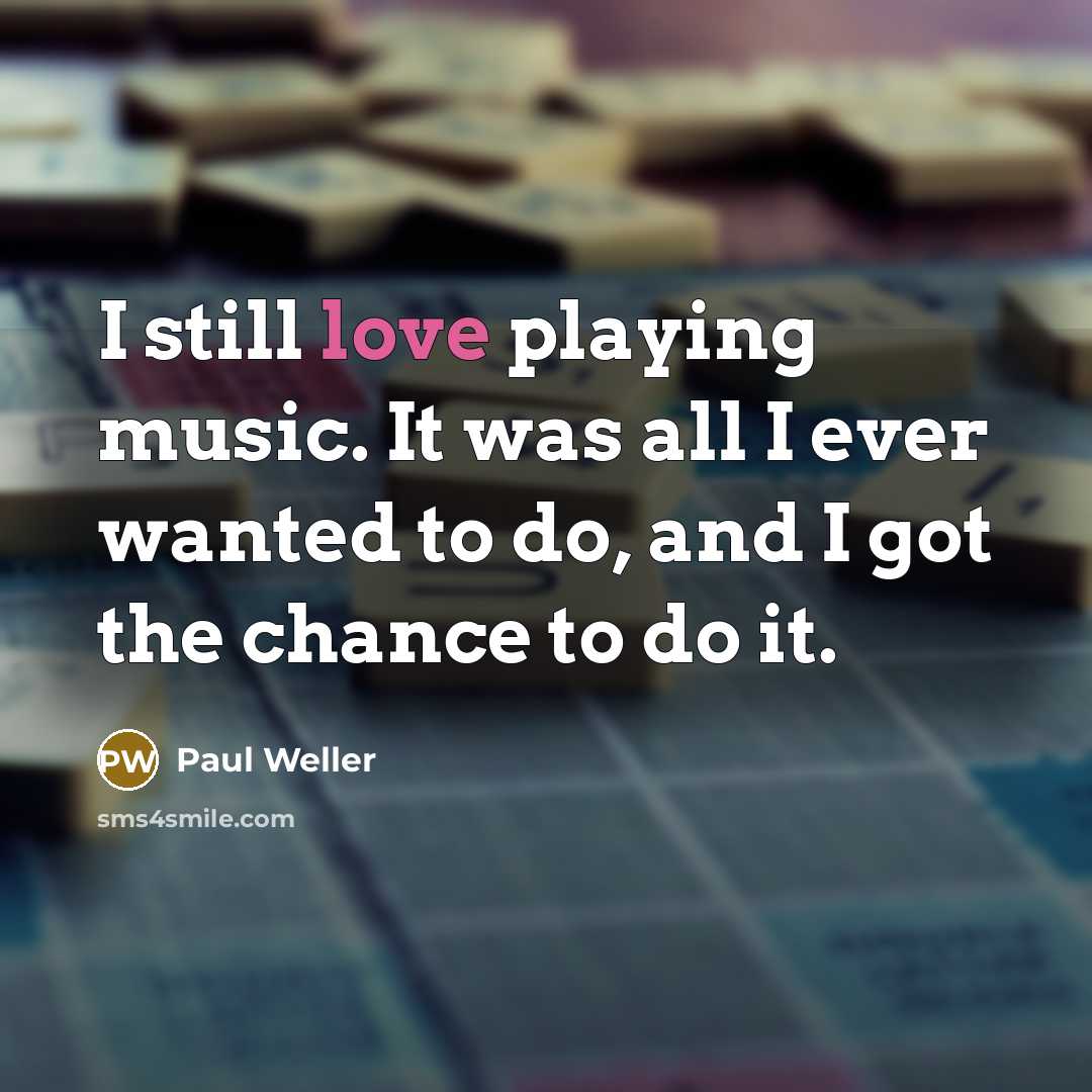 “I still love playing music. It was all I ever…” quote by Paul Weller