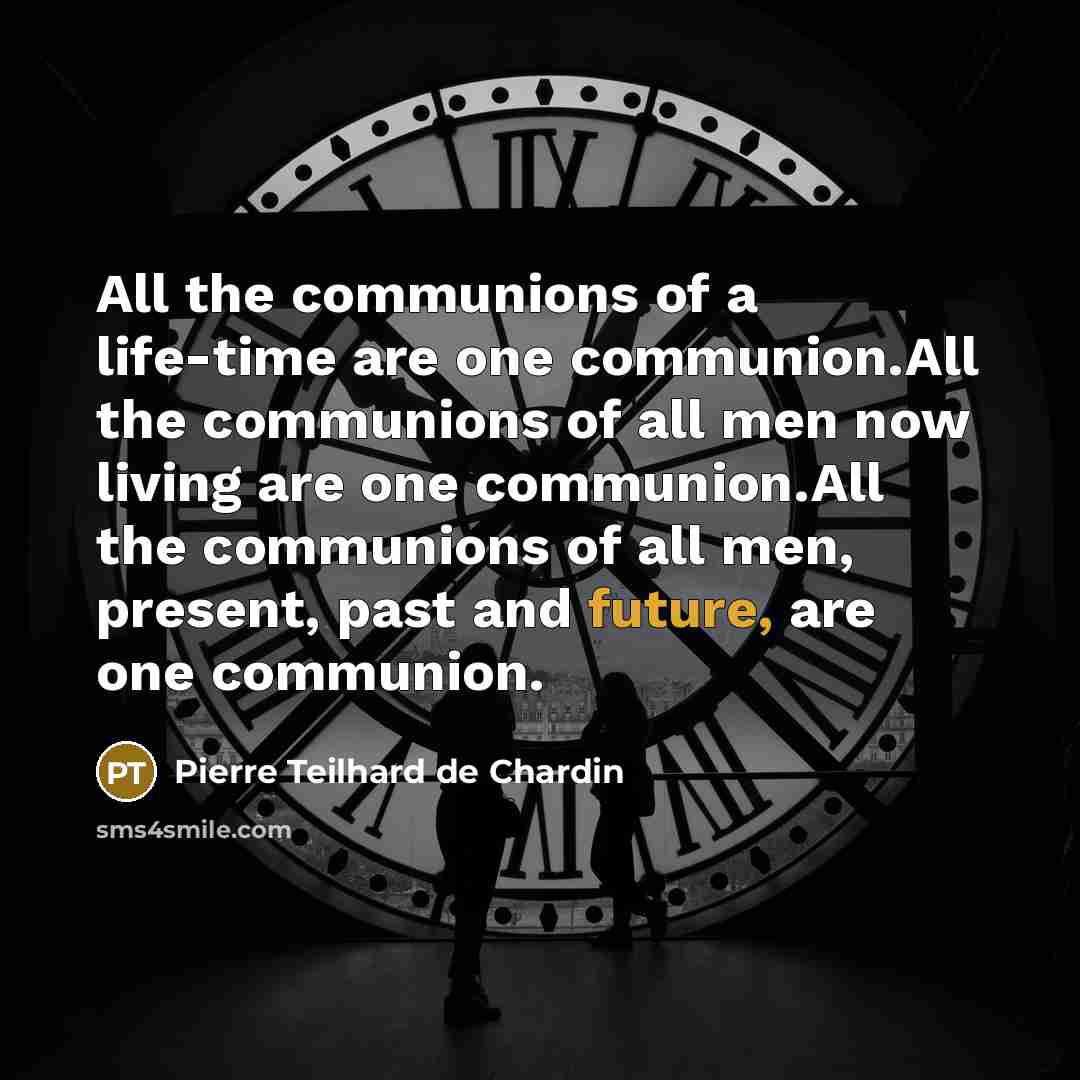 “All the communions of a life-time are one communion.All the…” quote by Pierre Teilhard de Chardin