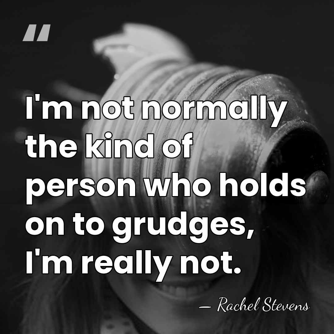 I'm not normally the kind of person who holds on to grudges,&hellip; - Rachel Stevens