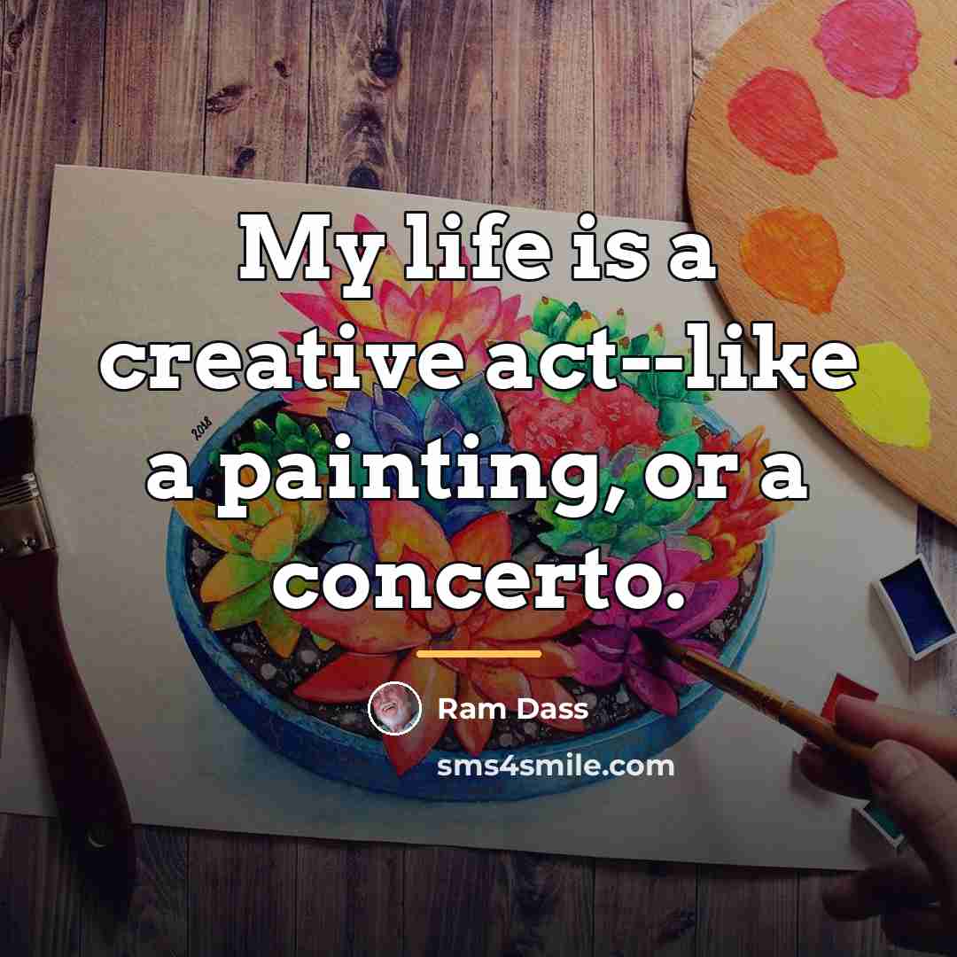 “My life is a creative act--like a painting, or a…” quote by Ram Dass