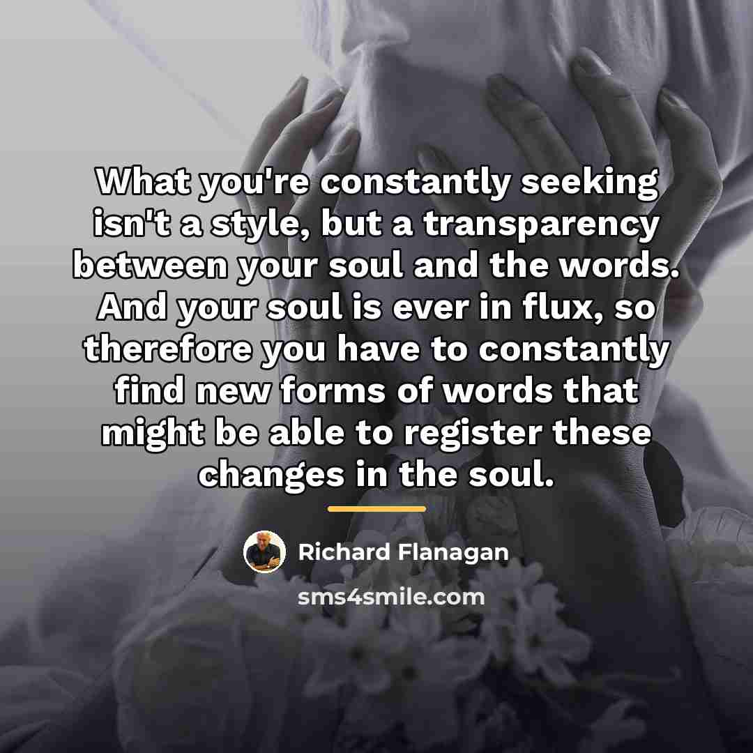 “What you're constantly seeking isn't a style, but a transparency…” quote by Richard Flanagan