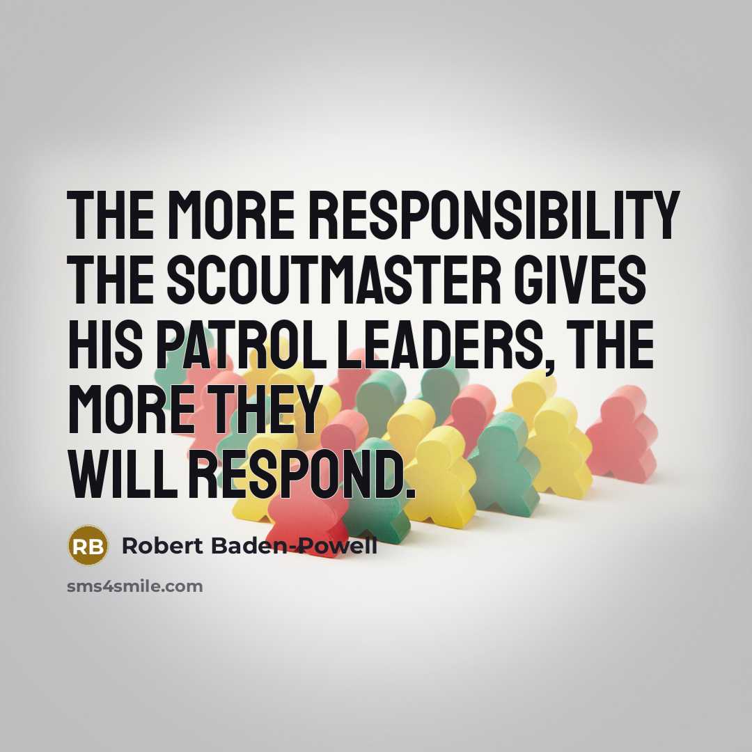 “The more responsibility the Scoutmaster gives his patrol leaders, the…” quote by Robert Baden-Powell