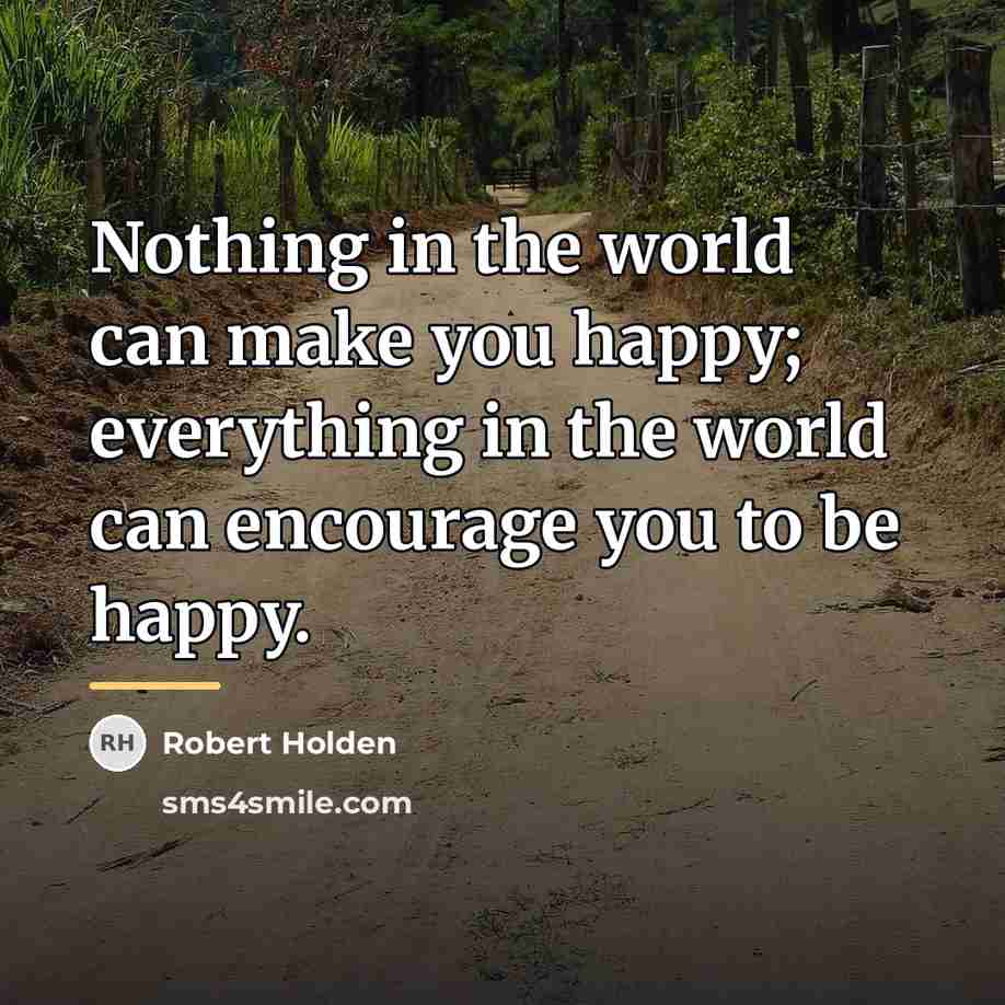 “Nothing in the world can make you happy; everything in…” quote by Robert Holden
