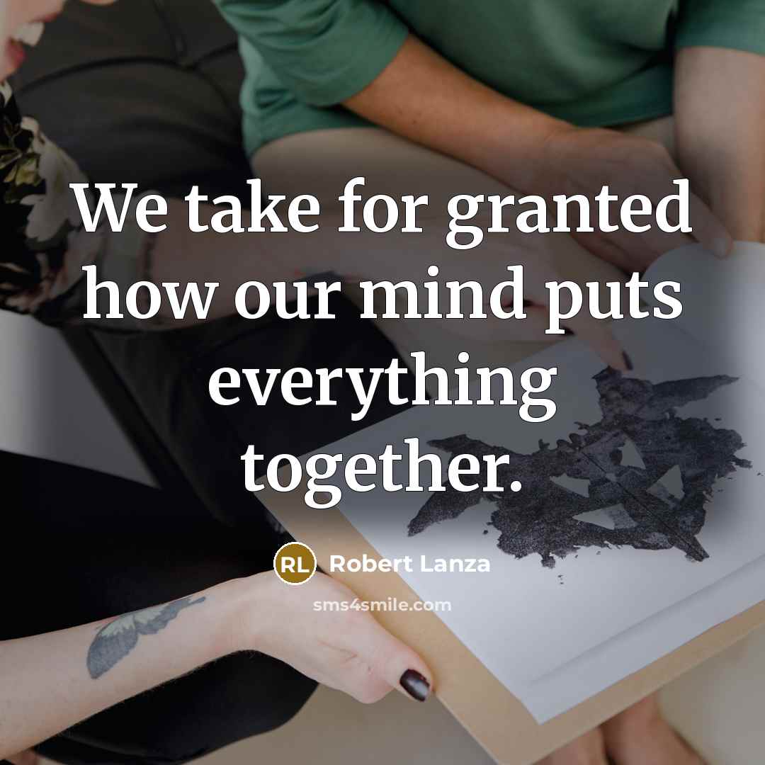 “We take for granted how our mind puts everything together.…” quote by Robert Lanza